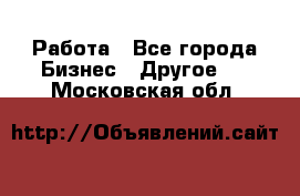 Работа - Все города Бизнес » Другое   . Московская обл.